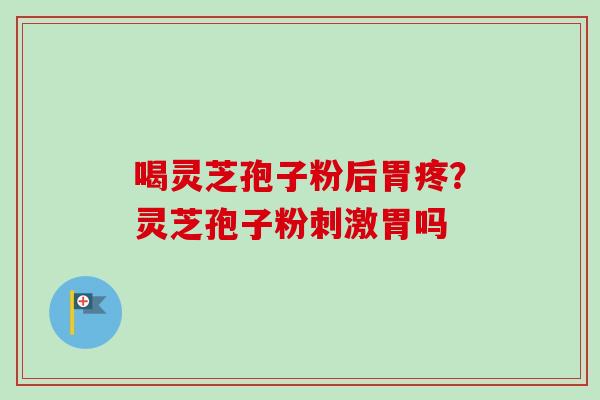 喝灵芝孢子粉后胃疼？灵芝孢子粉刺激胃吗