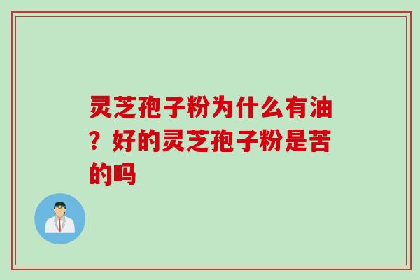 灵芝孢子粉为什么有油？好的灵芝孢子粉是苦的吗