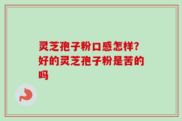 灵芝孢子粉口感怎样?好的灵芝孢子粉是苦的吗 灵芝孢子粉口感怎样?好的灵芝孢子粉是苦的吗