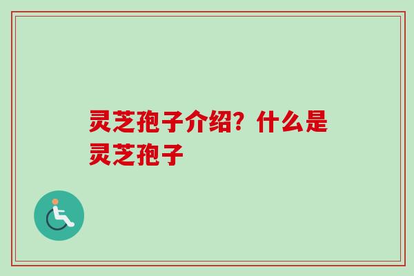 灵芝孢子介绍?什么是灵芝孢子 灵芝孢子介绍?什么是灵芝孢子