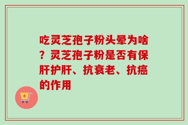 吃灵芝孢子粉头晕为啥?灵芝孢子粉是否有、抗、抗的作用 吃灵芝孢子粉头晕为啥?灵芝孢子粉是否有、抗、抗的作用