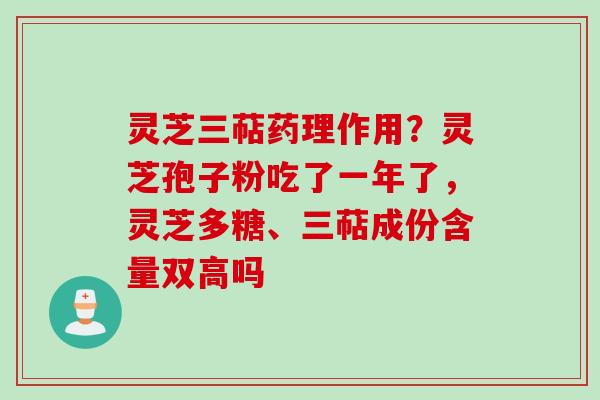 灵芝三萜药理作用?灵芝孢子粉吃了一年了,灵芝多糖、三萜成份含量双高吗 灵芝三萜药理作用?灵芝孢子粉吃了一年了,灵芝多糖、三萜成份含量双高吗
