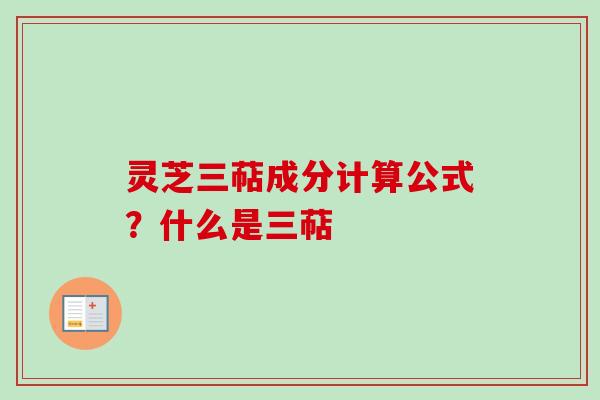 灵芝三萜成分计算公式？什么是三萜