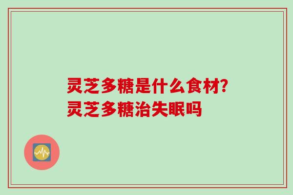 灵芝多糖是什么食材？灵芝多糖吗
