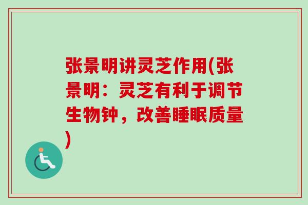 张景明讲灵芝作用(张景明:灵芝有利于调节生物钟,改善质量) 张景明讲灵芝作用(张景明:灵芝有利于调节生物钟,改善质量)