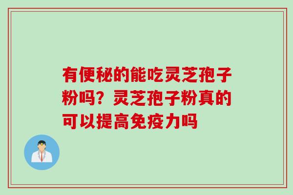 有的能吃灵芝孢子粉吗?灵芝孢子粉真的可以提高免疫力吗 有的能吃灵芝孢子粉吗?灵芝孢子粉真的可以提高免疫力吗