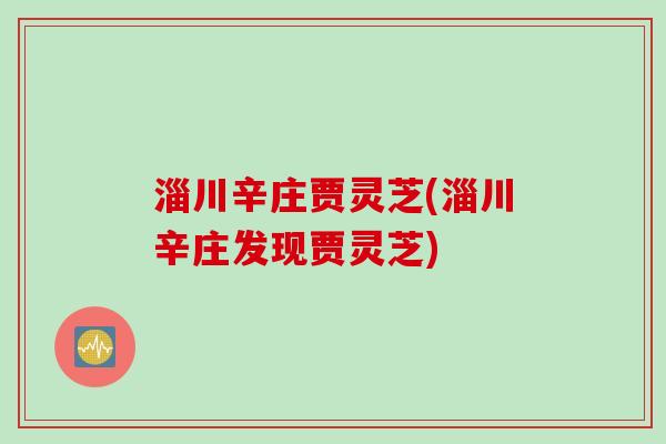 淄川辛庄贾灵芝(淄川辛庄发现贾灵芝)