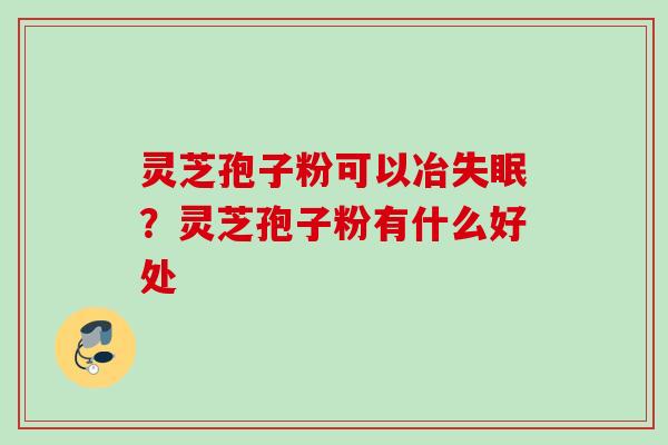 灵芝孢子粉可以冶?灵芝孢子粉有什么好处 灵芝孢子粉可以冶?灵芝孢子粉有什么好处