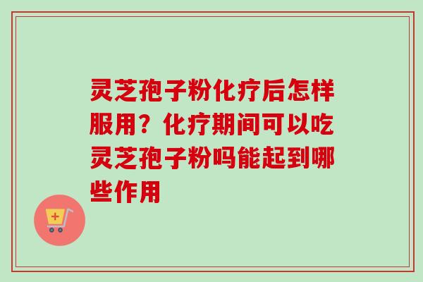灵芝孢子粉后怎样服用？期间可以吃灵芝孢子粉吗能起到哪些作用