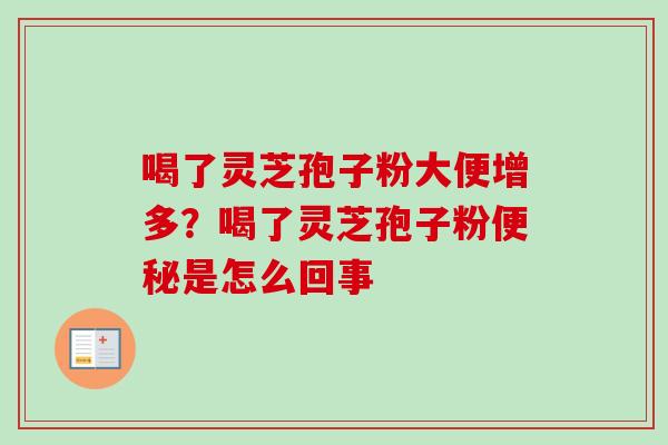 喝了灵芝孢子粉大便增多?喝了灵芝孢子粉是怎么回事 喝了灵芝孢子粉大便增多?喝了灵芝孢子粉是怎么回事