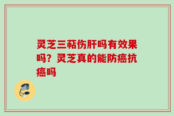 灵芝三萜伤吗有效果吗?灵芝真的能防抗吗 灵芝三萜伤吗有效果吗?灵芝真的能防抗吗