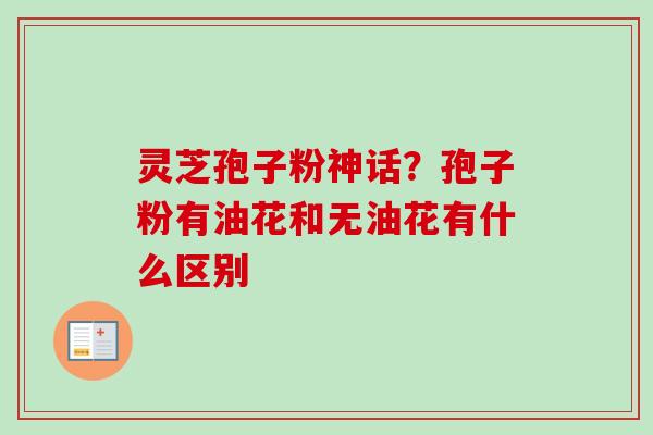 灵芝孢子粉神话？孢子粉有油花和无油花有什么区别