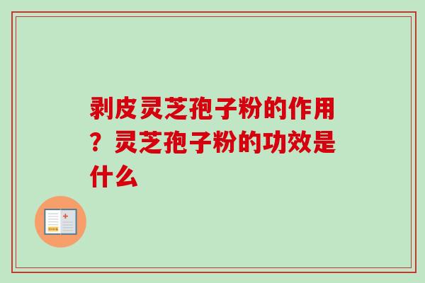 剥皮灵芝孢子粉的作用？灵芝孢子粉的功效是什么