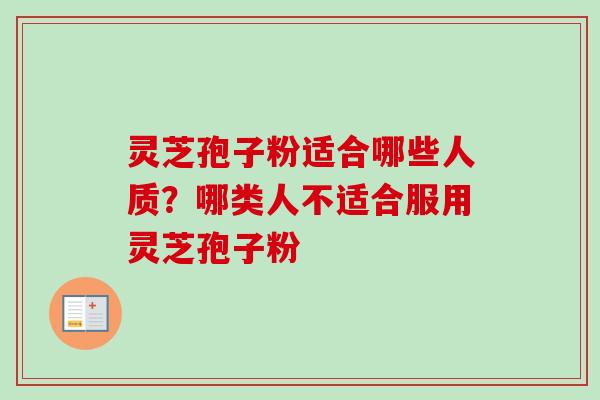 灵芝孢子粉适合哪些人质？哪类人不适合服用灵芝孢子粉