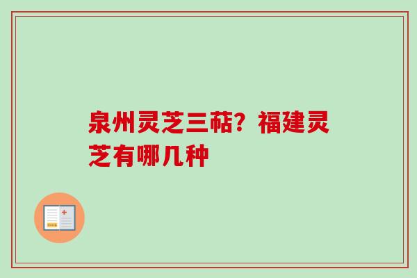 泉州灵芝三萜？福建灵芝有哪几种