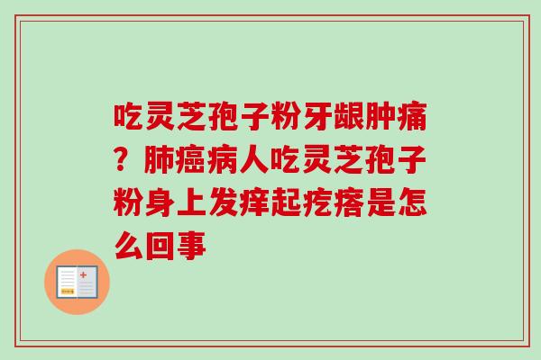 吃灵芝孢子粉牙龈肿痛？肺癌病人吃灵芝孢子粉身上发痒起疙瘩是怎么回事