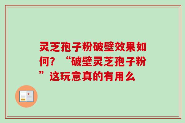 灵芝孢子粉破壁效果如何？“破壁灵芝孢子粉”这玩意真的有用么
