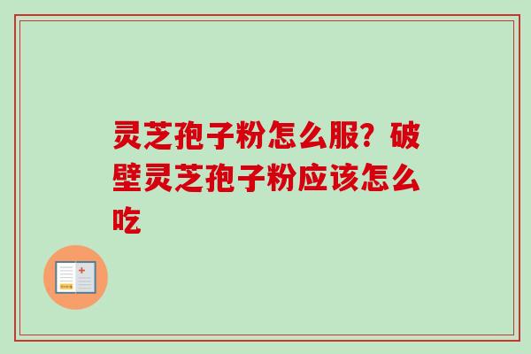 灵芝孢子粉怎么服？破壁灵芝孢子粉应该怎么吃