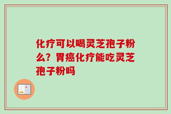 可以喝灵芝孢子粉么?胃能吃灵芝孢子粉吗 可以喝灵芝孢子粉么?胃能吃灵芝孢子粉吗