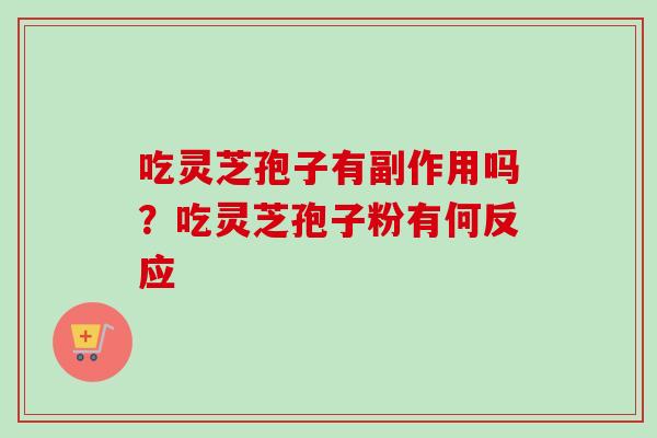 吃灵芝孢子有副作用吗？吃灵芝孢子粉有何反应