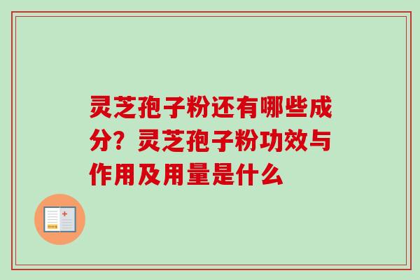 灵芝孢子粉还有哪些成分？灵芝孢子粉功效与作用及用量是什么