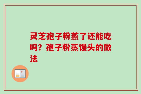 灵芝孢子粉蒸了还能吃吗？孢子粉蒸馒头的做法