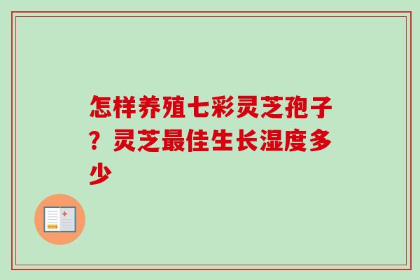 怎样养殖七彩灵芝孢子？灵芝最佳生长湿度多少