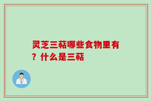 灵芝三萜哪些食物里有？什么是三萜