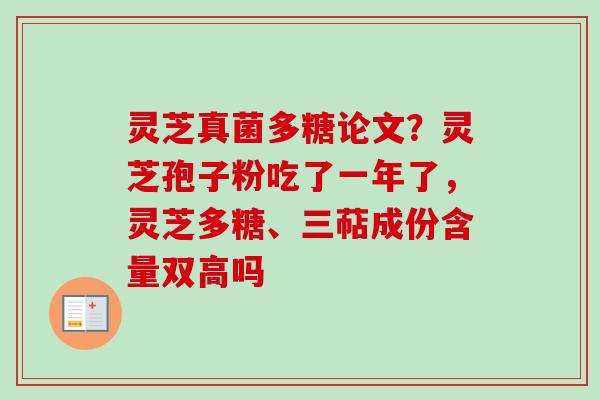 灵芝真菌多糖论文？灵芝孢子粉吃了一年了，灵芝多糖、三萜成份含量双高吗