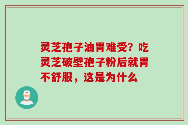 灵芝孢子油胃难受？吃灵芝破壁孢子粉后就胃不舒服，这是为什么