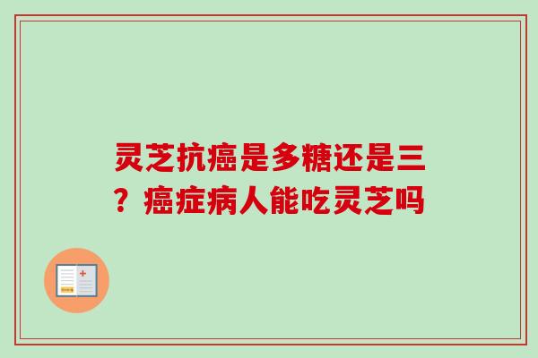 灵芝抗是多糖还是三?症人能吃灵芝吗 灵芝抗是多糖还是三?症人能吃灵芝吗