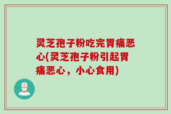 灵芝孢子粉吃完胃痛恶心(灵芝孢子粉引起胃痛恶心,小心食用) 灵芝孢子粉吃完胃痛恶心(灵芝孢子粉引起胃痛恶心,小心食用)