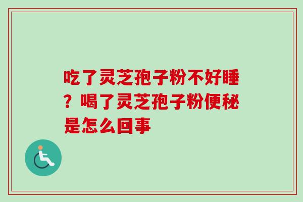 吃了灵芝孢子粉不好睡？喝了灵芝孢子粉便秘是怎么回事