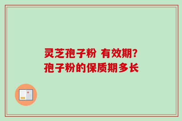 灵芝孢子粉 有效期？孢子粉的保质期多长