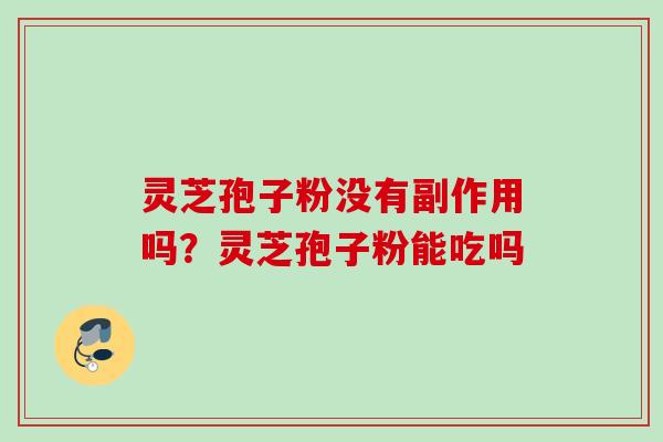 灵芝孢子粉没有副作用吗？灵芝孢子粉能吃吗