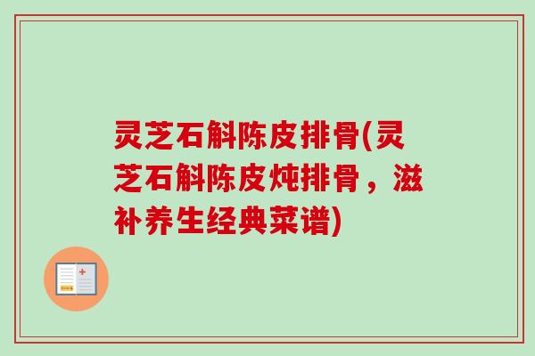灵芝石斛陈皮排骨(灵芝石斛陈皮炖排骨，滋补养生经典菜谱)
