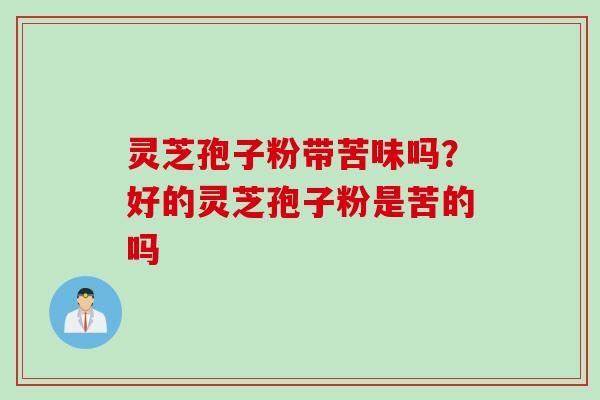 灵芝孢子粉带苦味吗？好的灵芝孢子粉是苦的吗