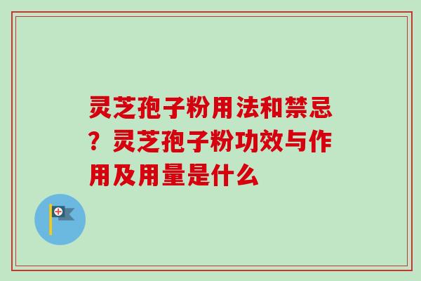 灵芝孢子粉用法和禁忌？灵芝孢子粉功效与作用及用量是什么