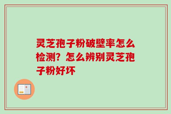 灵芝孢子粉破壁率怎么检测？怎么辨别灵芝孢子粉好坏