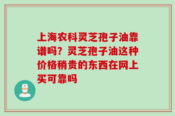 上海农科灵芝孢子油靠谱吗？灵芝孢子油这种价格稍贵的东西在网上买可靠吗