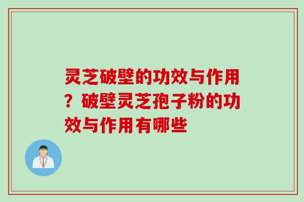 灵芝破壁的功效与作用？破壁灵芝孢子粉的功效与作用有哪些