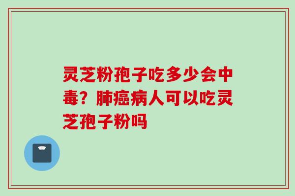 灵芝粉孢子吃多少会中毒?人可以吃灵芝孢子粉吗 灵芝粉孢子吃多少会中毒?人可以吃灵芝孢子粉吗