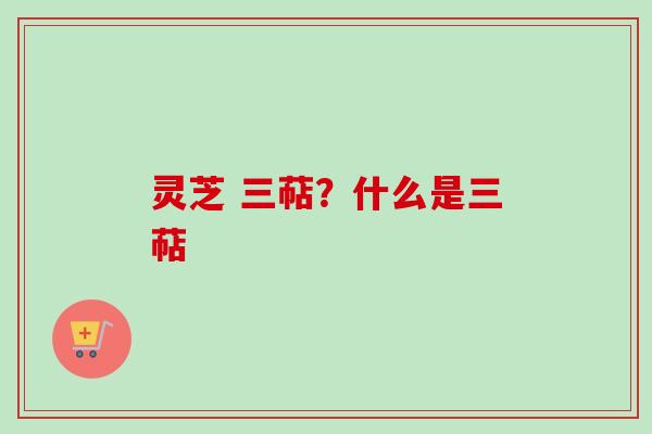 灵芝 三萜？什么是三萜
