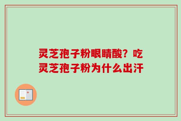 灵芝孢子粉眼睛酸？吃灵芝孢子粉为什么出汗