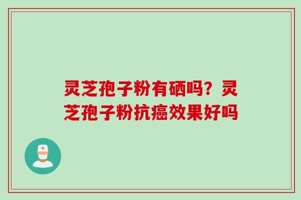 灵芝孢子粉有硒吗？灵芝孢子粉抗癌效果好吗