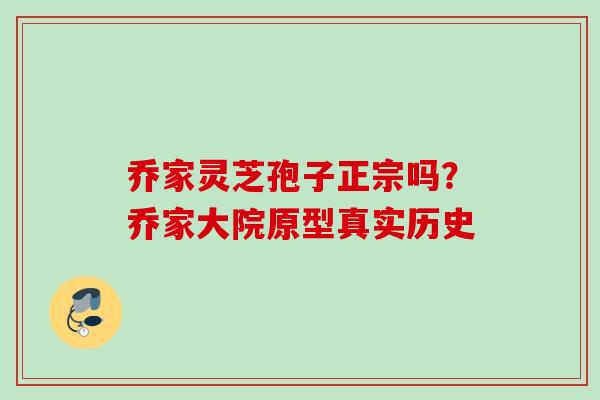 乔家灵芝孢子正宗吗？乔家大院原型真实历史