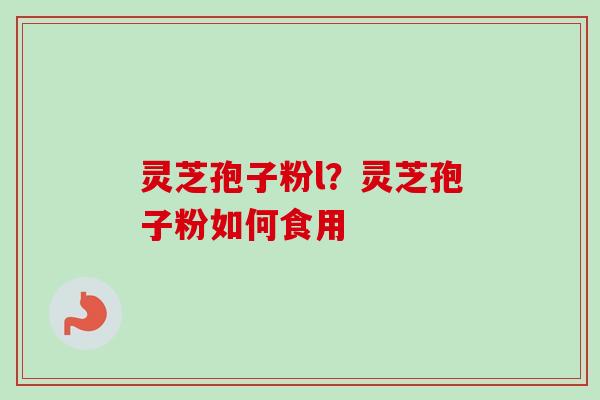 灵芝孢子粉l？灵芝孢子粉如何食用