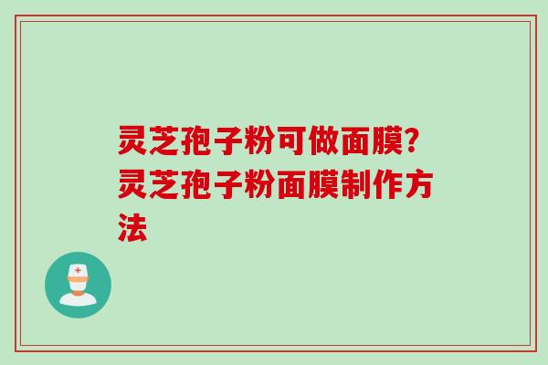 灵芝孢子粉可做面膜？灵芝孢子粉面膜制作方法