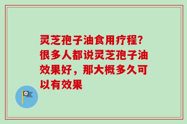 灵芝孢子油食用疗程？很多人都说灵芝孢子油效果好，那大概多久可以有效果