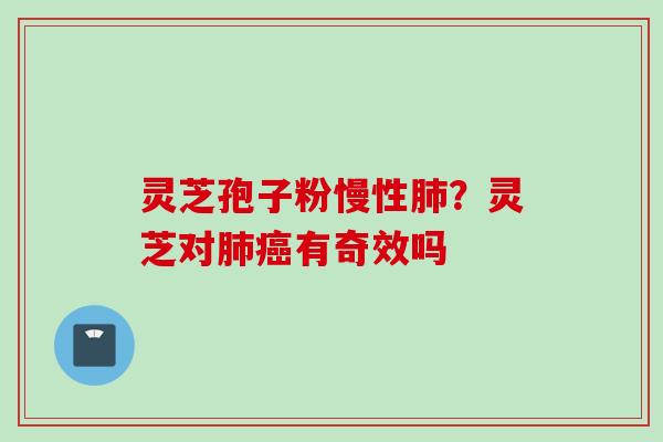灵芝孢子粉慢性肺？灵芝对肺癌有奇效吗
